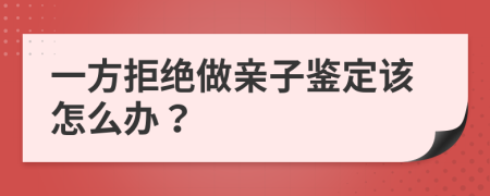 一方拒绝做亲子鉴定该怎么办？