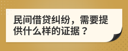 民间借贷纠纷，需要提供什么样的证据？