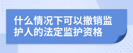 什么情况下可以撤销监护人的法定监护资格