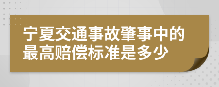 宁夏交通事故肇事中的最高赔偿标准是多少