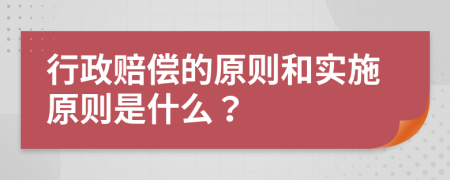 行政赔偿的原则和实施原则是什么？