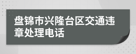 盘锦市兴隆台区交通违章处理电话