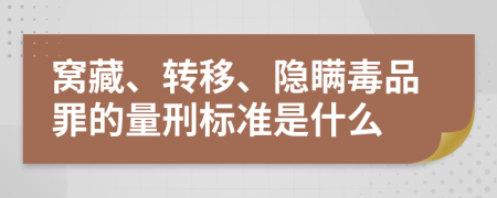 窝藏、转移、隐瞒毒品罪的量刑标准是什么