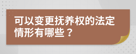 可以变更抚养权的法定情形有哪些？