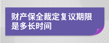 财产保全裁定复议期限是多长时间