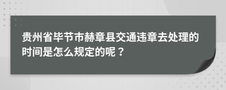 贵州省毕节市赫章县交通违章去处理的时间是怎么规定的呢？