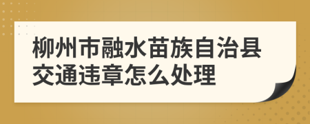柳州市融水苗族自治县交通违章怎么处理