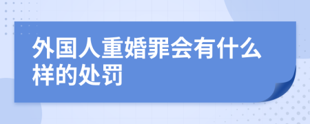 外国人重婚罪会有什么样的处罚