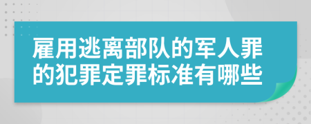 雇用逃离部队的军人罪的犯罪定罪标准有哪些