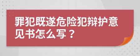 罪犯既遂危险犯辩护意见书怎么写？