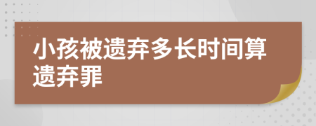 小孩被遗弃多长时间算遗弃罪