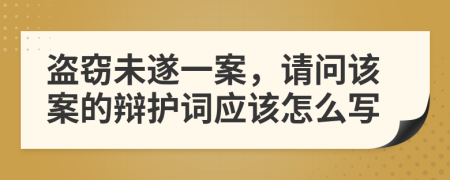 盗窃未遂一案，请问该案的辩护词应该怎么写