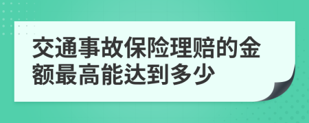 交通事故保险理赔的金额最高能达到多少