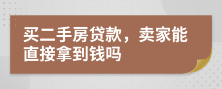 买二手房贷款，卖家能直接拿到钱吗