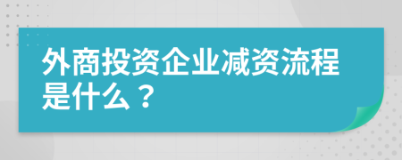 外商投资企业减资流程是什么？