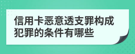 信用卡恶意透支罪构成犯罪的条件有哪些