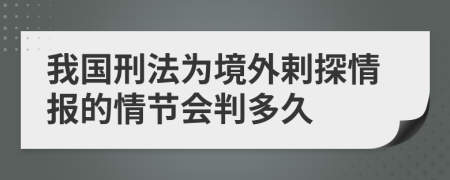 我国刑法为境外剌探情报的情节会判多久