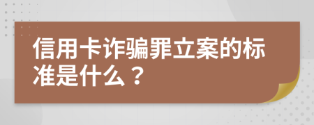 信用卡诈骗罪立案的标准是什么？