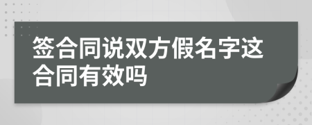 签合同说双方假名字这合同有效吗