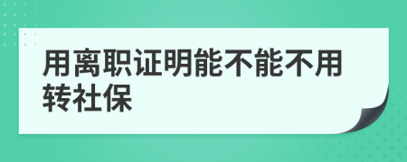 用离职证明能不能不用转社保