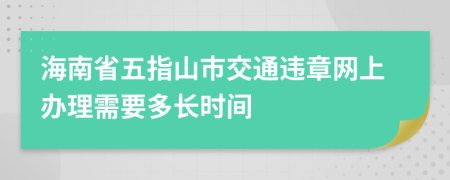 海南省五指山市交通违章网上办理需要多长时间