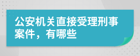 公安机关直接受理刑事案件，有哪些