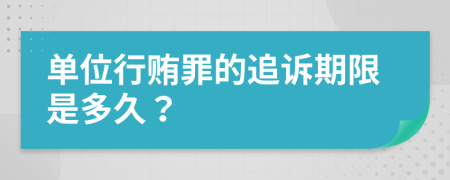 单位行贿罪的追诉期限是多久？