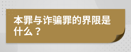 本罪与诈骗罪的界限是什么？