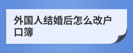 外国人结婚后怎么改户口簿