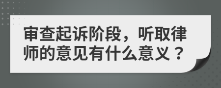 审查起诉阶段，听取律师的意见有什么意义？