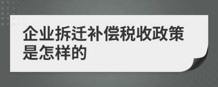 企业拆迁补偿税收政策是怎样的