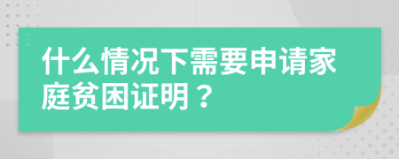 什么情况下需要申请家庭贫困证明？