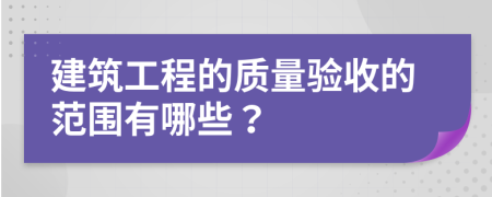 建筑工程的质量验收的范围有哪些？