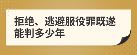 拒绝、逃避服役罪既遂能判多少年