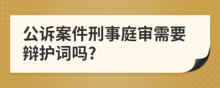 公诉案件刑事庭审需要辩护词吗?