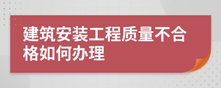 建筑安装工程质量不合格如何办理