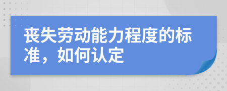 丧失劳动能力程度的标准，如何认定