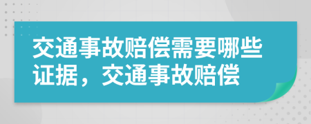 交通事故赔偿需要哪些证据，交通事故赔偿