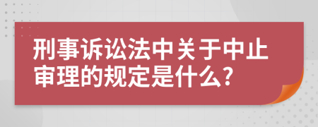 刑事诉讼法中关于中止审理的规定是什么?