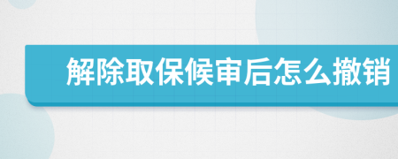 解除取保候审后怎么撤销