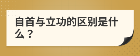 自首与立功的区别是什么？