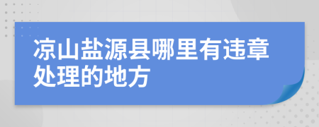 凉山盐源县哪里有违章处理的地方