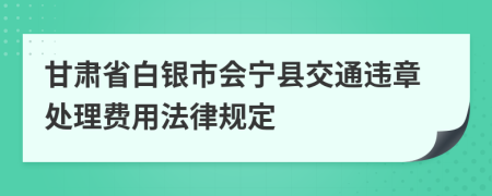 甘肃省白银市会宁县交通违章处理费用法律规定