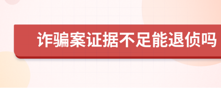 诈骗案证据不足能退侦吗