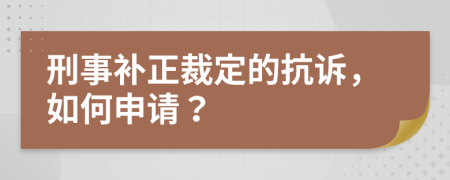 刑事补正裁定的抗诉，如何申请？