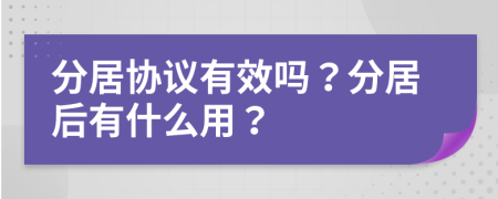 分居协议有效吗？分居后有什么用？