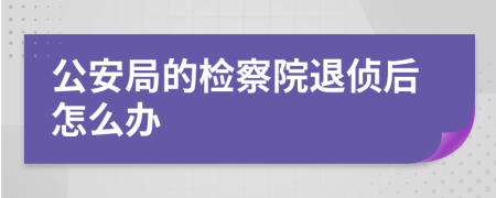 公安局的检察院退侦后怎么办