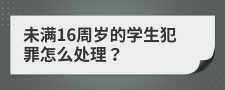 未满16周岁的学生犯罪怎么处理？