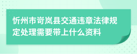 忻州市岢岚县交通违章法律规定处理需要带上什么资料