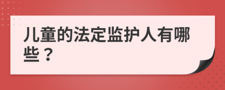 儿童的法定监护人有哪些？